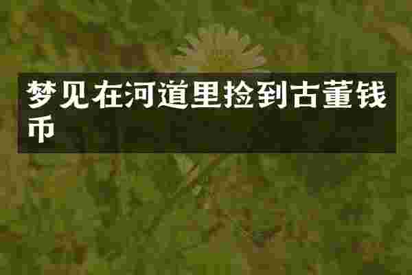 梦见在河道里捡到古董钱币