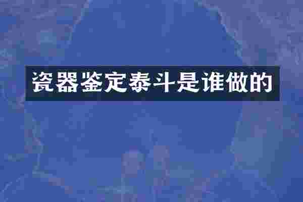 瓷器鉴定泰斗是谁做的