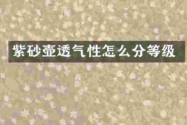 紫砂壶透气性怎么分等级