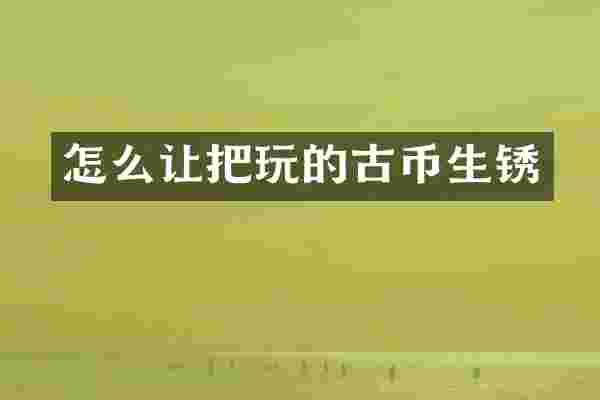 怎么让把玩的古币生锈
