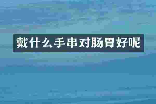 戴什么手串对肠胃好呢