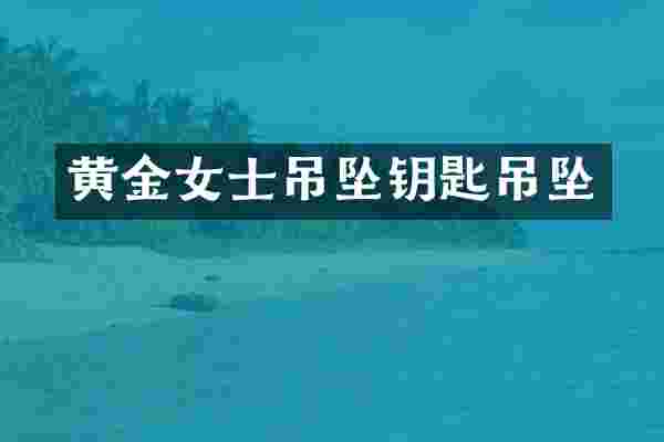 黄金女士吊坠钥匙吊坠