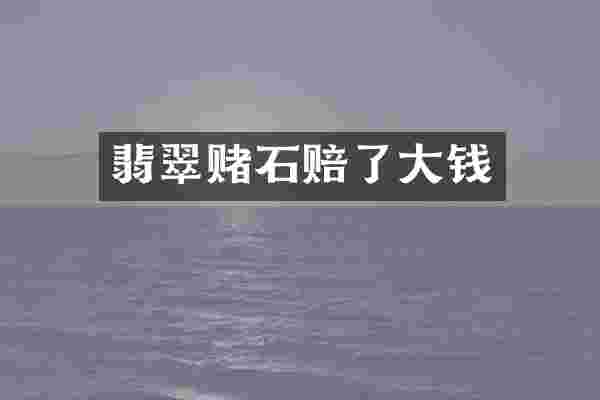 翡翠赌石赔了大钱