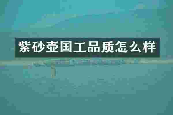 紫砂壶国工品质怎么样