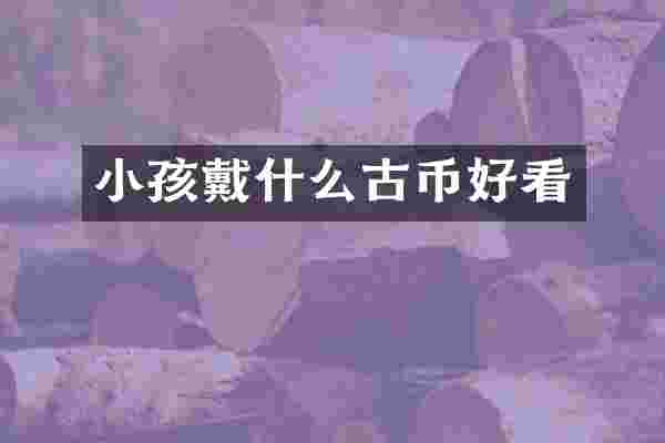小孩戴什么古币好看