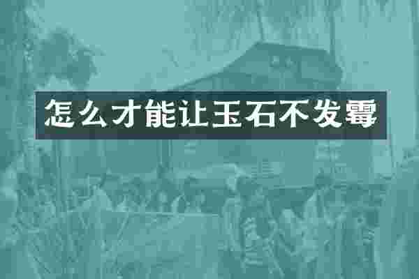 怎么才能让玉石不发霉