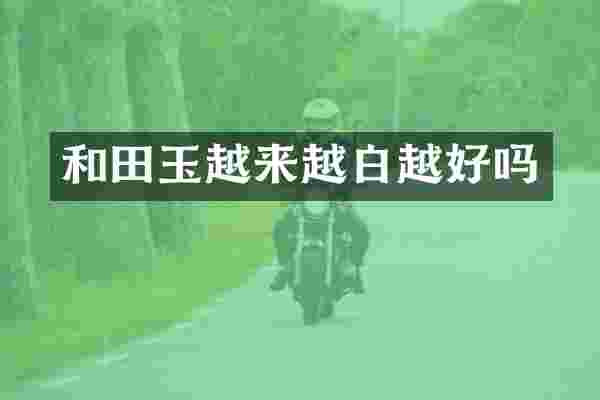 和田玉越来越白越好吗