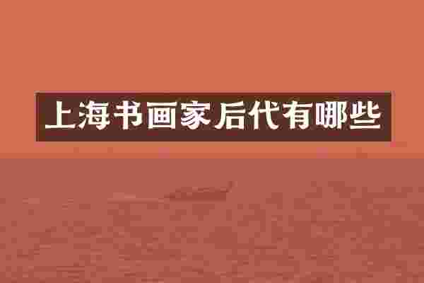 上海书画家后代有哪些