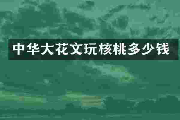 中华大花文玩核桃多少钱