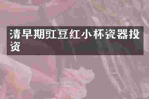 清早期豇豆红小杯瓷器投资