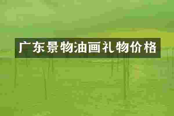 广东景物油画礼物价格