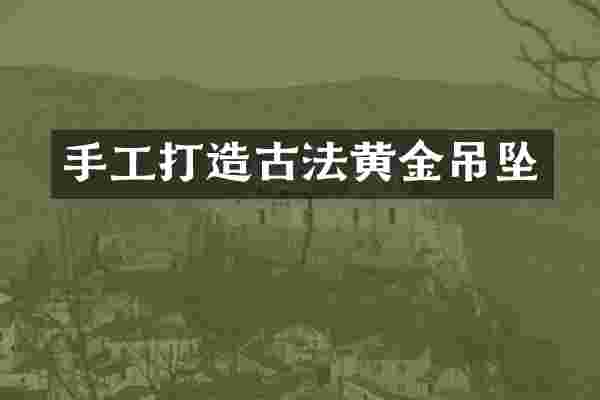 手工打造古法黄金吊坠