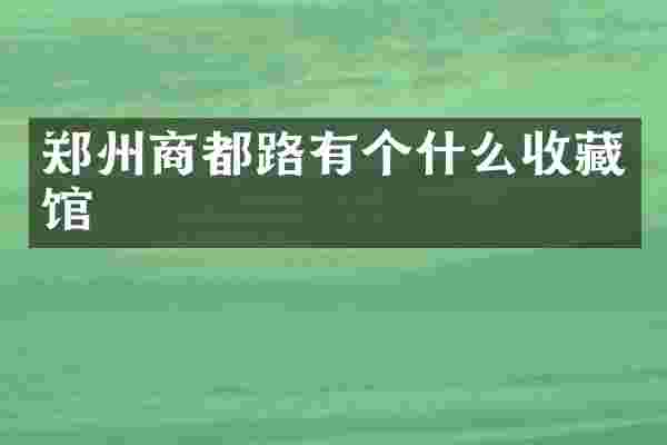 郑州商都路有个什么收藏馆