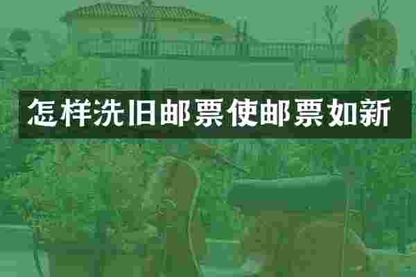 怎样洗旧邮票使邮票如新