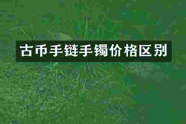 古币手链手镯价格区别