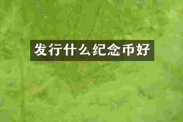 发行什么纪念币好
