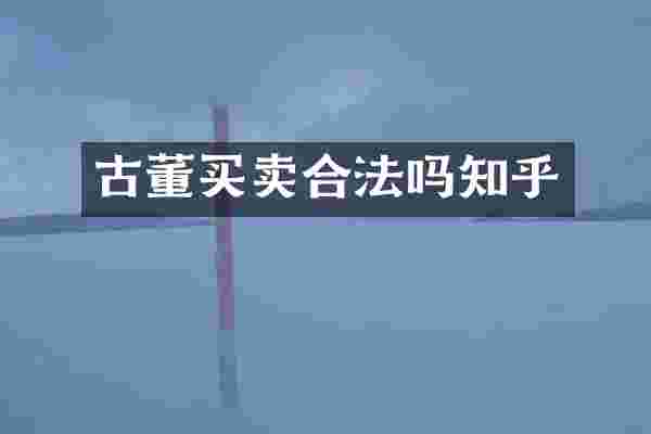 古董买卖合法吗知乎