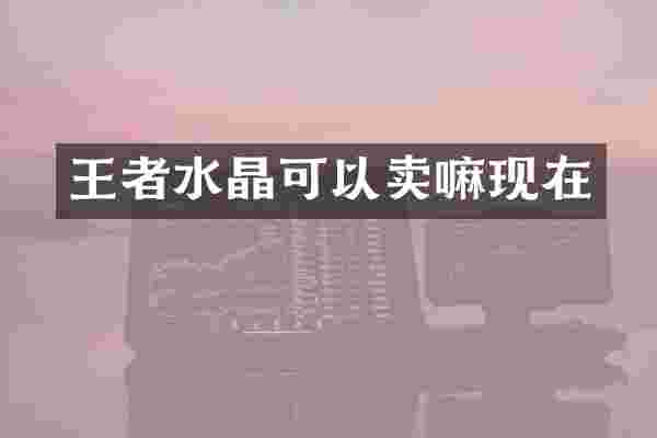王者水晶可以卖嘛现在