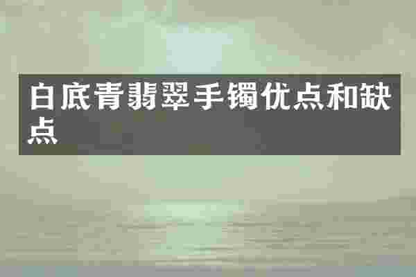 白底青翡翠手镯优点和缺点