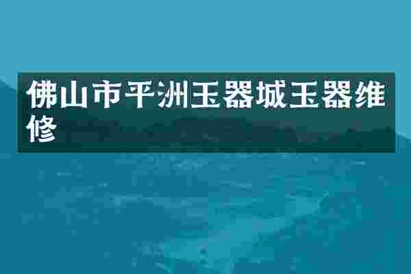 佛山市平洲玉器城玉器维修