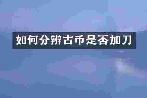 如何分辨古币是否加刀
