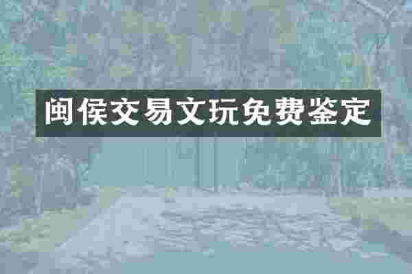 闽侯交易文玩免费鉴定