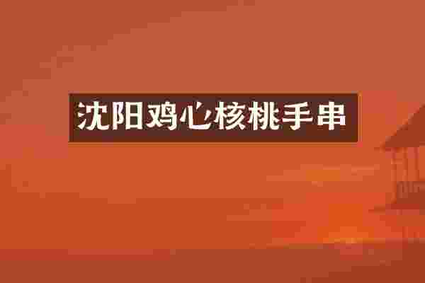 沈阳鸡心核桃手串