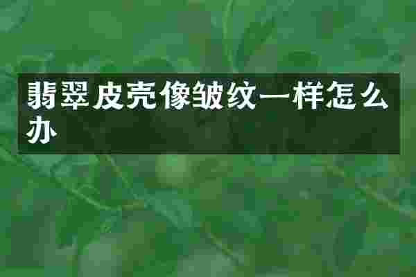 翡翠皮壳像皱纹一样怎么办