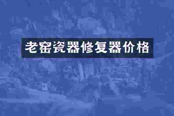 老窑瓷器修复器价格