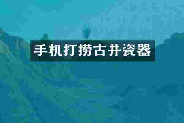 手机打捞古井瓷器