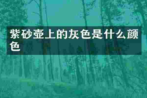 紫砂壶上的灰色是什么颜色