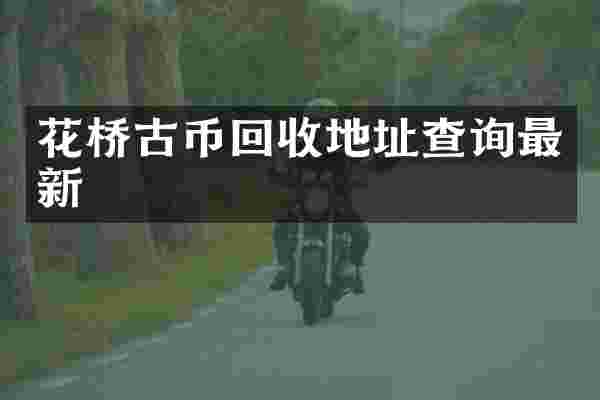 花桥古币回收地址查询最新