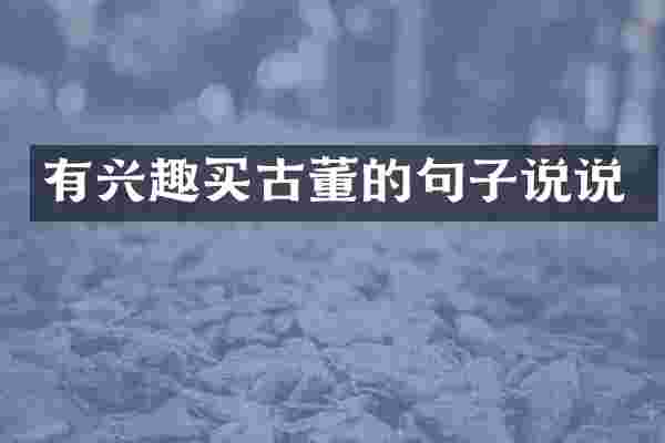 有兴趣买古董的句子说说