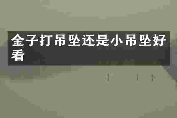 金子打吊坠还是小吊坠好看