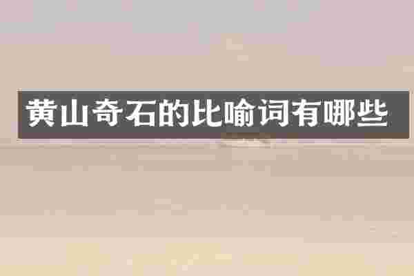 黄山奇石的比喻词有哪些