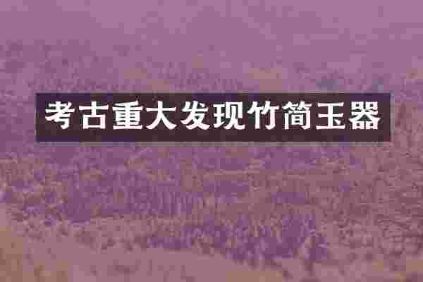 考古重大发现竹简玉器