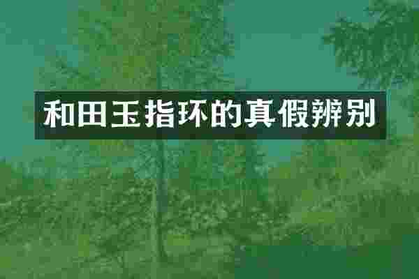 和田玉指环的真假辨别