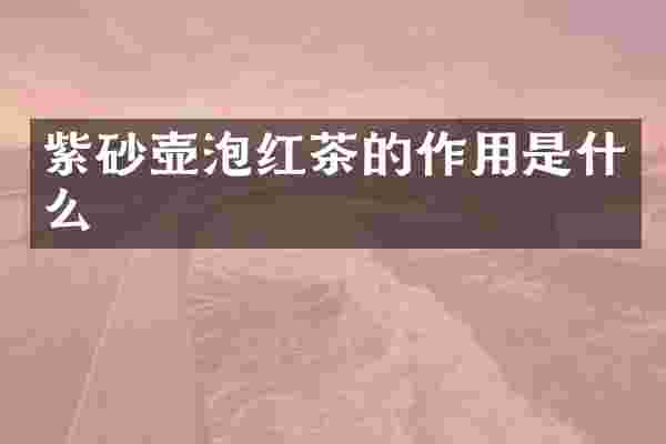 紫砂壶泡红茶的作用是什么