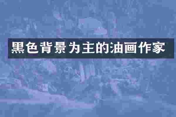 黑色背景为主的油画作家