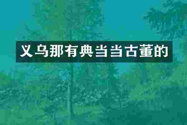 义乌那有典当当古董的