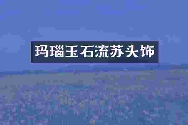 玛瑙玉石流苏头饰