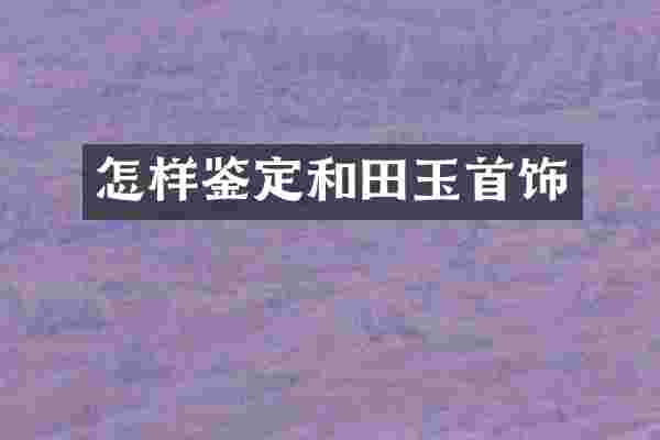 怎样鉴定和田玉首饰