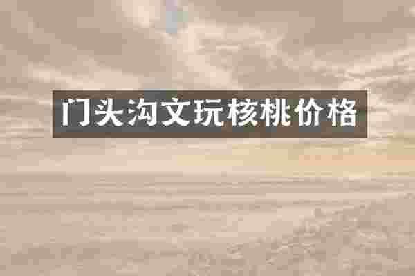 门头沟文玩核桃价格