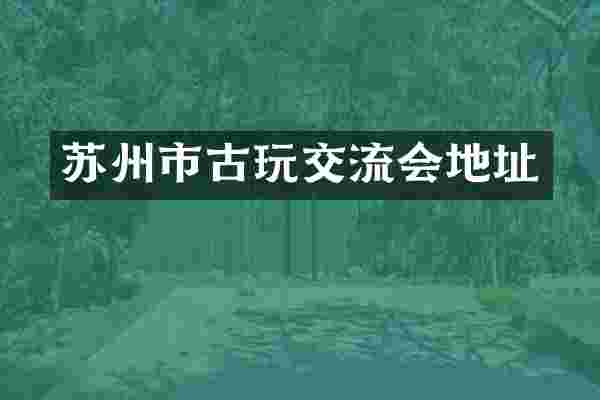 苏州市古玩交流会地址