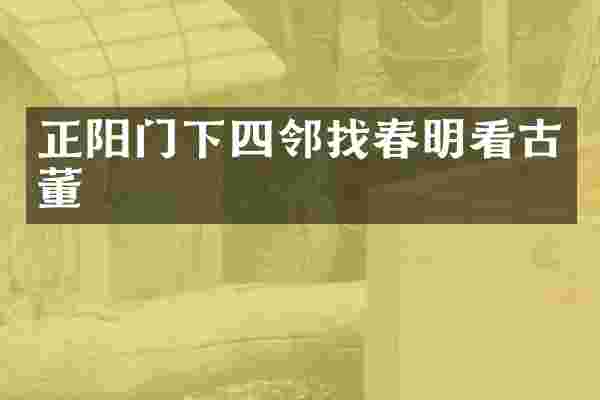 正阳门下四邻找春明看古董