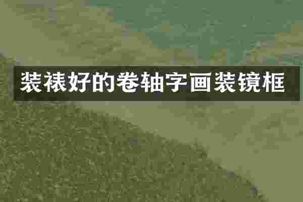 装裱好的卷轴字画装镜框