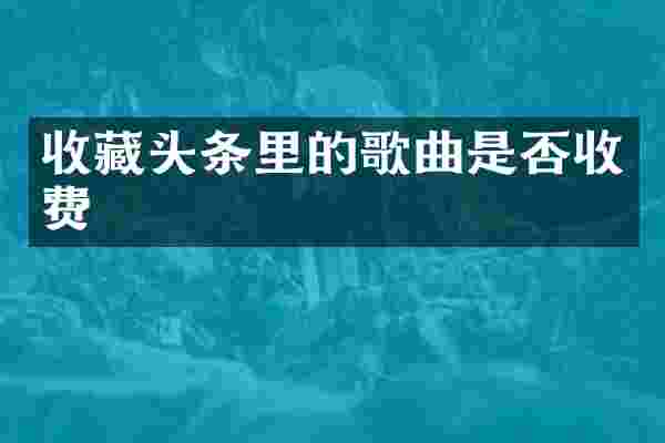收藏头条里的歌曲是否收费