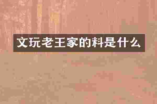 文玩老王家的料是什么