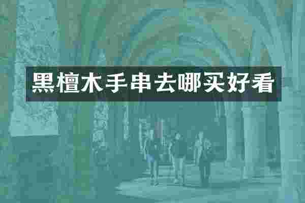 黑檀木手串去哪买好看