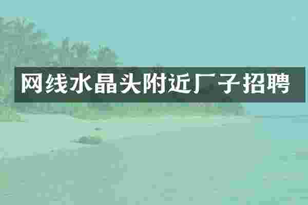 网线水晶头附近厂子招聘